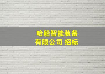 哈船智能装备有限公司 招标